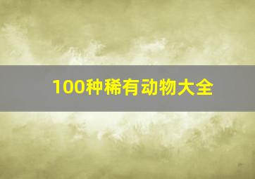 100种稀有动物大全