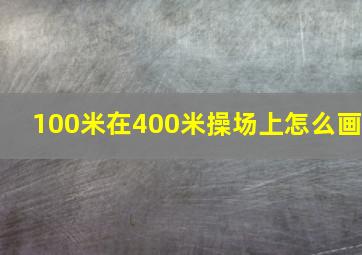 100米在400米操场上怎么画