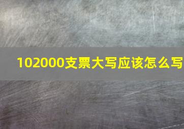 102000支票大写应该怎么写