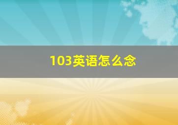 103英语怎么念