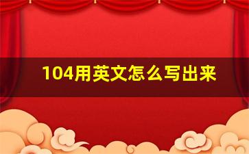 104用英文怎么写出来