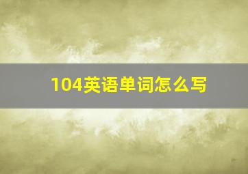 104英语单词怎么写