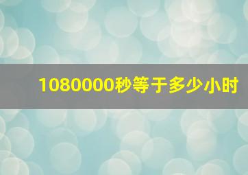 1080000秒等于多少小时