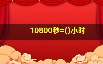 10800秒=()小时