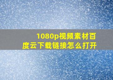 1080p视频素材百度云下载链接怎么打开