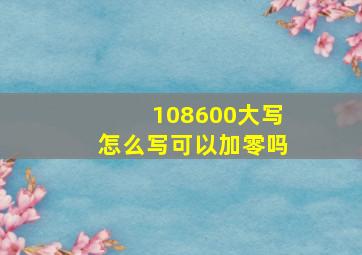 108600大写怎么写可以加零吗