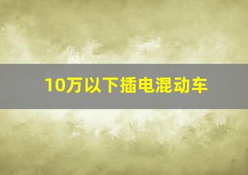 10万以下插电混动车