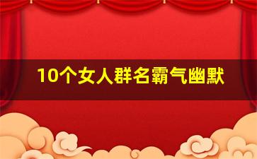 10个女人群名霸气幽默