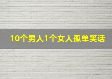 10个男人1个女人孤单笑话