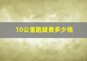 10公里跑腿费多少钱