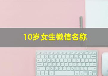 10岁女生微信名称