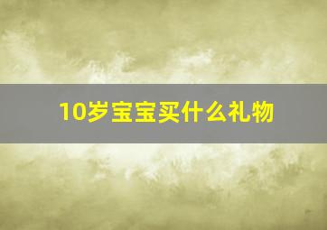 10岁宝宝买什么礼物