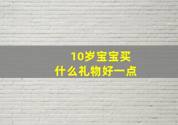 10岁宝宝买什么礼物好一点