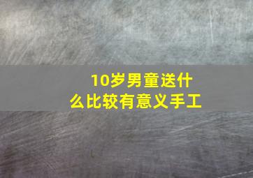 10岁男童送什么比较有意义手工