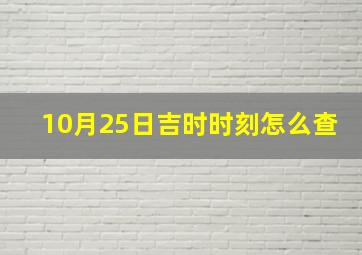 10月25日吉时时刻怎么查