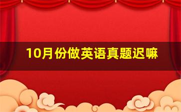 10月份做英语真题迟嘛