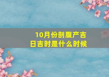 10月份剖腹产吉日吉时是什么时候