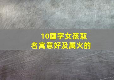 10画字女孩取名寓意好及属火的