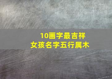 10画字最吉祥女孩名字五行属木