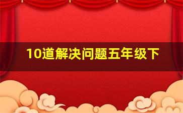 10道解决问题五年级下