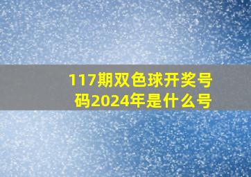 117期双色球开奖号码2024年是什么号