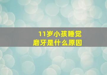 11岁小孩睡觉磨牙是什么原因