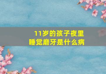 11岁的孩子夜里睡觉磨牙是什么病