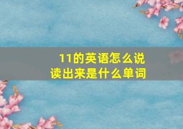 11的英语怎么说读出来是什么单词