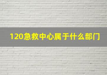 120急救中心属于什么部门