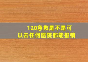 120急救是不是可以去任何医院都能报销