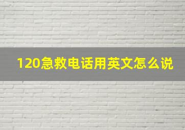 120急救电话用英文怎么说