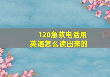 120急救电话用英语怎么读出来的