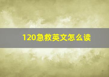 120急救英文怎么读