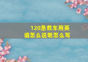 120急救车用英语怎么说呢怎么写