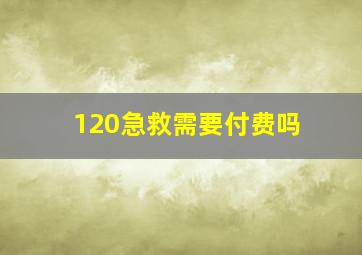 120急救需要付费吗