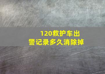 120救护车出警记录多久消除掉