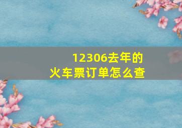 12306去年的火车票订单怎么查