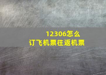 12306怎么订飞机票往返机票