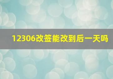 12306改签能改到后一天吗