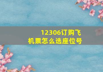 12306订购飞机票怎么选座位号