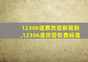 12306退票改签新规则,12306退改签收费标准