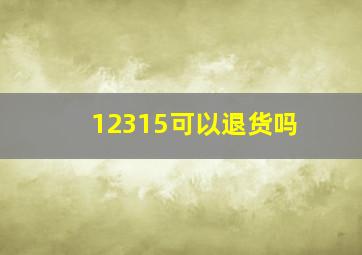 12315可以退货吗