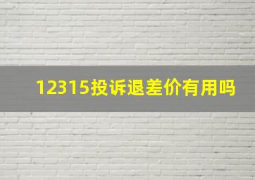 12315投诉退差价有用吗