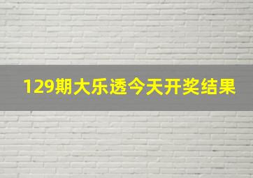 129期大乐透今天开奖结果