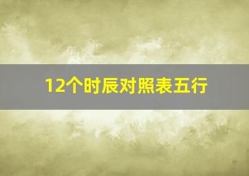 12个时辰对照表五行