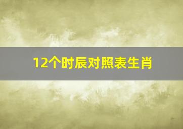 12个时辰对照表生肖