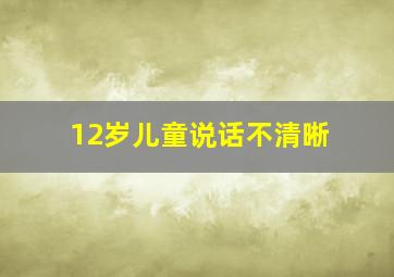 12岁儿童说话不清晰