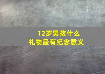 12岁男孩什么礼物最有纪念意义