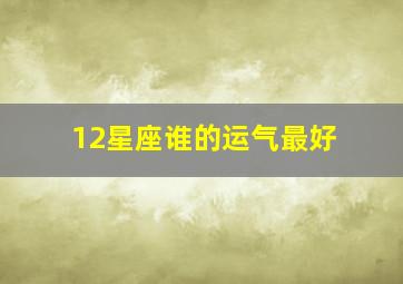 12星座谁的运气最好