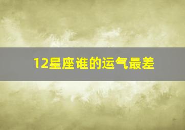 12星座谁的运气最差